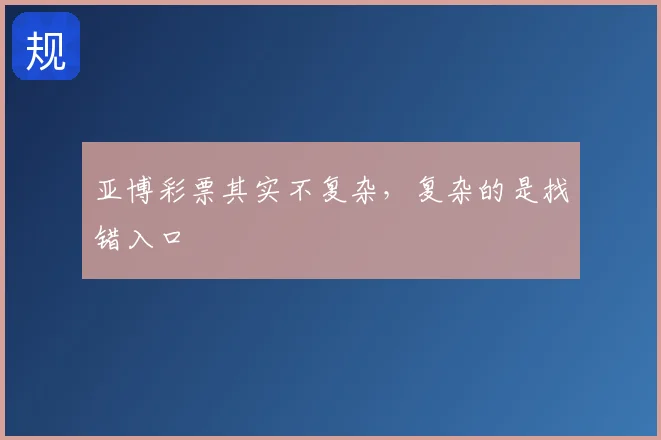亚博彩票其实不复杂，复杂的是找错入口