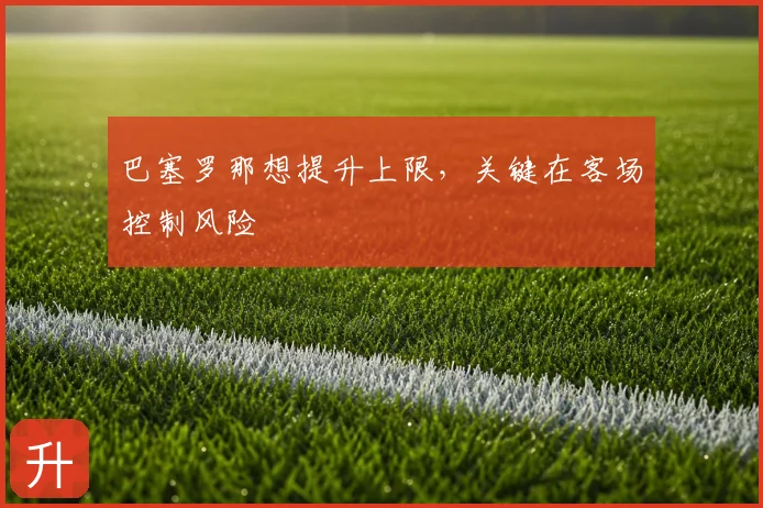巴塞罗那想提升上限,关键在客场控制风险