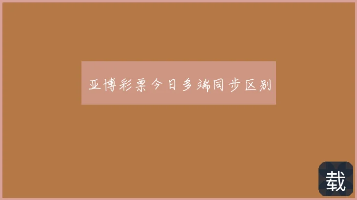亚博彩票今日多端同步区别