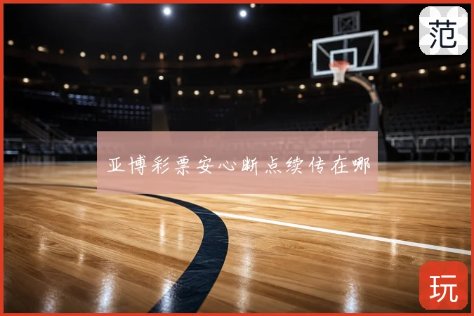 亚博彩票安心断点续传在哪