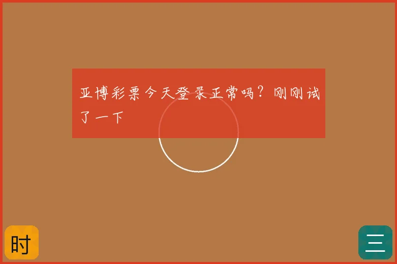 亚博彩票今天登录正常吗？刚刚试了一下