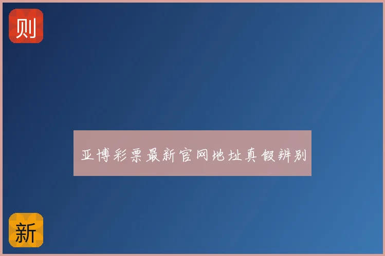 亚博彩票最新官网地址真假辨别